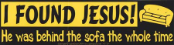 I Found Jesus, He was Behind the Sofa the Whole Time - Bumper Sticker                                                     