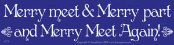 Merry Meet & Merry Part and Merry Meet Again!   - Bumper Sticker                                                                         