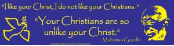 I Like Your Christ, I Do Not Like Your Christians  - Bumper Sticker                                                                     