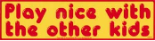 Play Nice with the Other Kids - Bumper Sticker                                                             