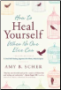 How to Heal Yourself When No One Else Can by Amy Scher                                                                  